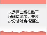 大足区二级公路工程建造师考试要多少分才能合格通过