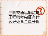 三明交通运输监理工程师考完证有什么好处含金量分析