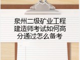 泉州二级矿业工程建造师考试如何高分通过怎么备考