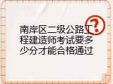 南岸区二级公路工程建造师考试要多少分才能合格通过
