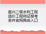 嘉兴二级水利工程造价工程师证报考条件官网具体入口