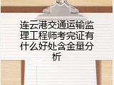 连云港交通运输监理工程师考完证有什么好处含金量分析
