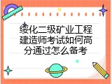 绥化二级矿业工程建造师考试如何高分通过怎么备考