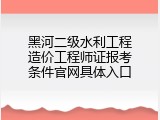 黑河二级水利工程造价工程师证报考条件官网具体入口