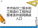 齐齐哈尔二级水利工程造价工程师证报考条件官网具体入口