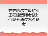 齐齐哈尔二级矿业工程建造师考试如何高分通过怎么备考