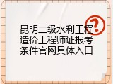 昆明二级水利工程造价工程师证报考条件官网具体入口