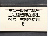 曲靖一级民航机场工程建造师在哪里报名，有哪些培训班