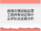 曲靖交通运输监理工程师考完证有什么好处含金量分析
