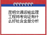 昆明交通运输监理工程师考完证有什么好处含金量分析