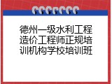 德州一级水利工程造价工程师正规培训机构学校培训班
