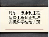丹东一级水利工程造价工程师正规培训机构学校培训班