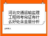 河北交通运输监理工程师考完证有什么好处含金量分析