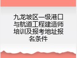 九龙坡区一级港口与航道工程建造师培训及报考地址报名条件