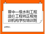 晋中一级水利工程造价工程师正规培训机构学校培训班