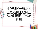 沙坪坝区一级水利工程造价工程师正规培训机构学校培训班