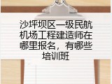 沙坪坝区一级民航机场工程建造师在哪里报名，有哪些培训班