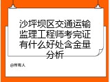 沙坪坝区交通运输监理工程师考完证有什么好处含金量分析