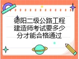 德阳二级公路工程建造师考试要多少分才能合格通过