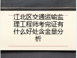 江北区交通运输监理工程师考完证有什么好处含金量分析