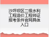 沙坪坝区二级水利工程造价工程师证报考条件官网具体入口