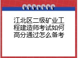 江北区二级矿业工程建造师考试如何高分通过怎么备考