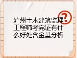 泸州土木建筑监理工程师考完证有什么好处含金量分析
