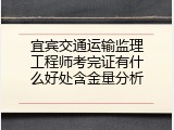 宜宾交通运输监理工程师考完证有什么好处含金量分析