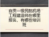 自贡一级民航机场工程建造师在哪里报名，有哪些培训班