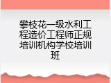攀枝花一级水利工程造价工程师正规培训机构学校培训班