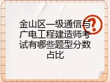 金山区一级通信与广电工程建造师考试有哪些题型分数占比