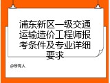 浦东新区一级交通运输造价工程师报考条件及专业详细要求