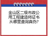 金山区二级市政公用工程建造师证书从哪里查询真伪？