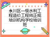 永川区一级水利工程造价工程师正规培训机构学校培训班