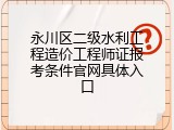 永川区二级水利工程造价工程师证报考条件官网具体入口