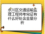 永川区交通运输监理工程师考完证有什么好处含金量分析