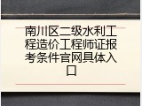 南川区二级水利工程造价工程师证报考条件官网具体入口