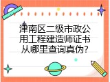 津南区二级市政公用工程建造师证书从哪里查询真伪？