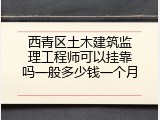 西青区土木建筑监理工程师可以挂靠吗一般多少钱一个月