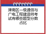 津南区一级通信与广电工程建造师考试有哪些题型分数占比