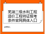 芜湖二级水利工程造价工程师证报考条件官网具体入口