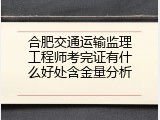 合肥交通运输监理工程师考完证有什么好处含金量分析