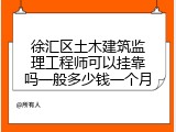 徐汇区土木建筑监理工程师可以挂靠吗一般多少钱一个月