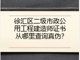 徐汇区二级市政公用工程建造师证书从哪里查询真伪？