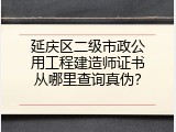 延庆区二级市政公用工程建造师证书从哪里查询真伪？