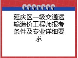 延庆区一级交通运输造价工程师报考条件及专业详细要求