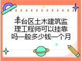丰台区土木建筑监理工程师可以挂靠吗一般多少钱一个月