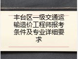 丰台区一级交通运输造价工程师报考条件及专业详细要求