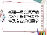 新疆一级交通运输造价工程师报考条件及专业详细要求
