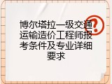 博尔塔拉一级交通运输造价工程师报考条件及专业详细要求